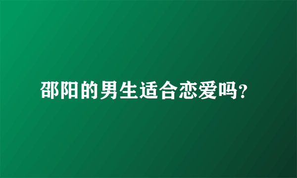 邵阳的男生适合恋爱吗？