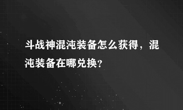 斗战神混沌装备怎么获得，混沌装备在哪兑换？