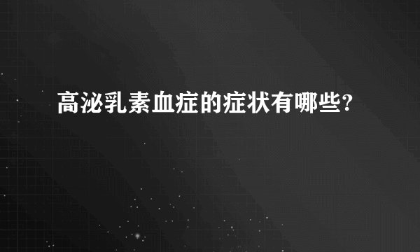 高泌乳素血症的症状有哪些?