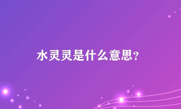 水灵灵是什么意思？