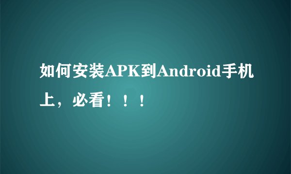如何安装APK到Android手机上，必看！！！