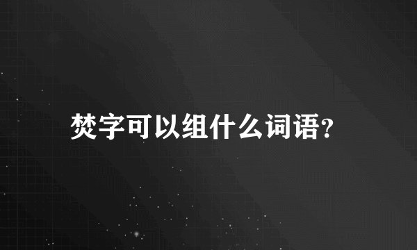 焚字可以组什么词语？