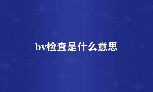 bv检查是什么意思