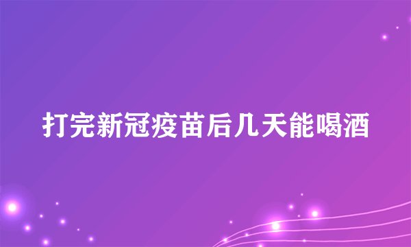 打完新冠疫苗后几天能喝酒