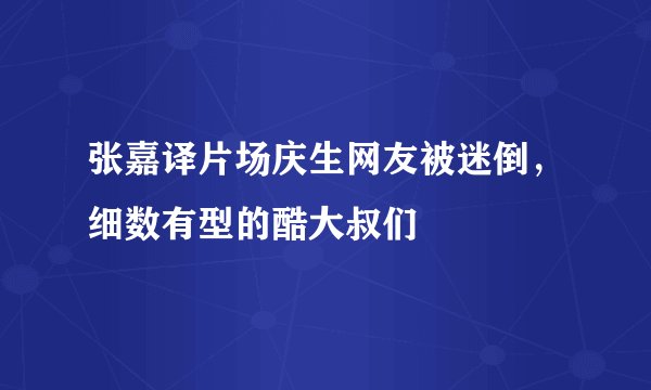 张嘉译片场庆生网友被迷倒，细数有型的酷大叔们