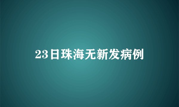 23日珠海无新发病例