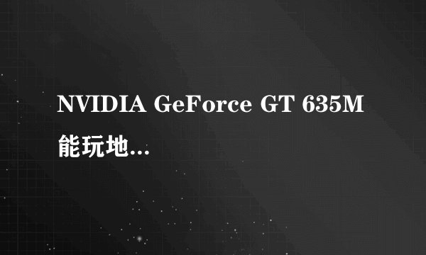 NVIDIA GeForce GT 635M能玩地下城与勇士吗?