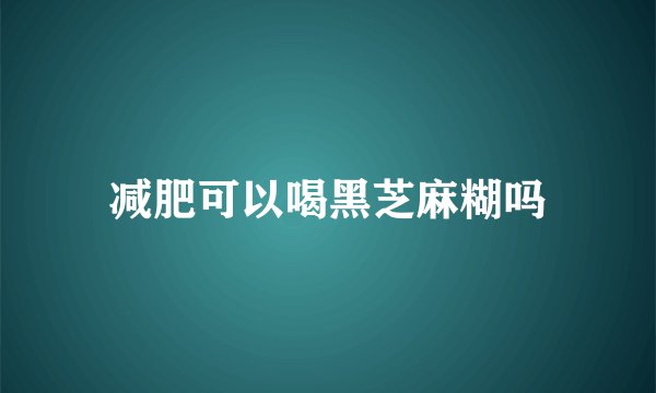减肥可以喝黑芝麻糊吗