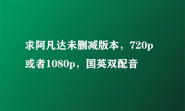 求阿凡达未删减版本，720p或者1080p，国英双配音