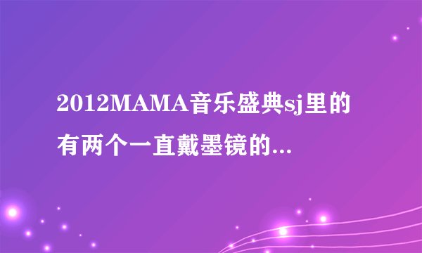 2012MAMA音乐盛典sj里的有两个一直戴墨镜的，一个奶白色头发，一个棕黄色头发的他们分别是谁啊