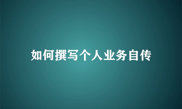 如何撰写个人业务自传