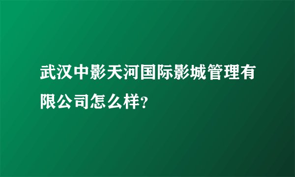 武汉中影天河国际影城管理有限公司怎么样？