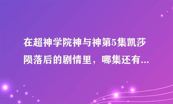 在超神学院神与神第5集凯莎陨落后的剧情里，哪集还有凯莎的镜头？还有凯莎真的死了吗？