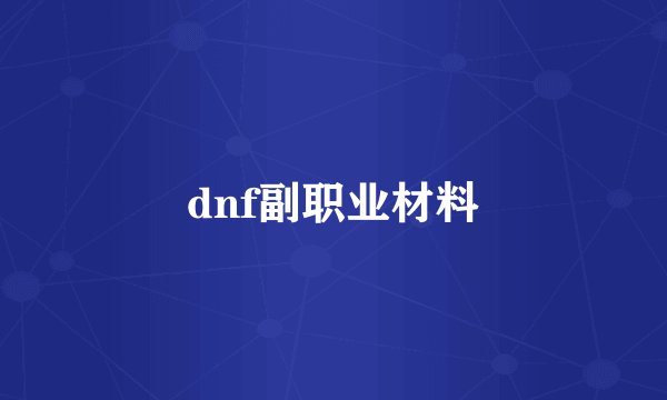 dnf副职业材料