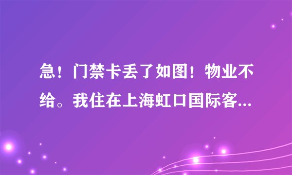急！门禁卡丢了如图！物业不给。我住在上海虹口国际客运中心地铁站这里。请问哪里有复制这种卡的？价格多