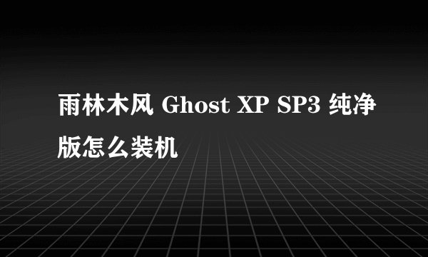 雨林木风 Ghost XP SP3 纯净版怎么装机
