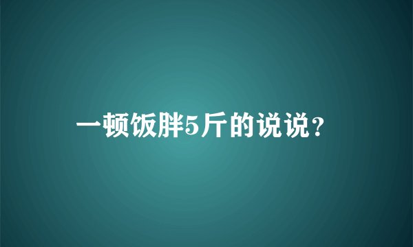 一顿饭胖5斤的说说？