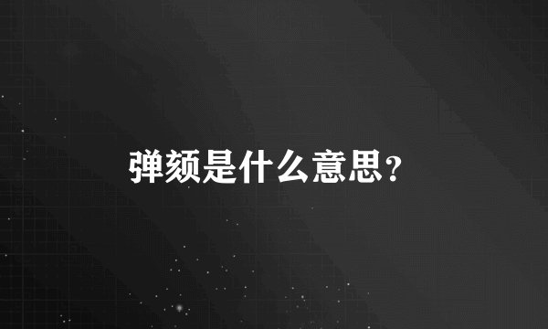 弹颏是什么意思？