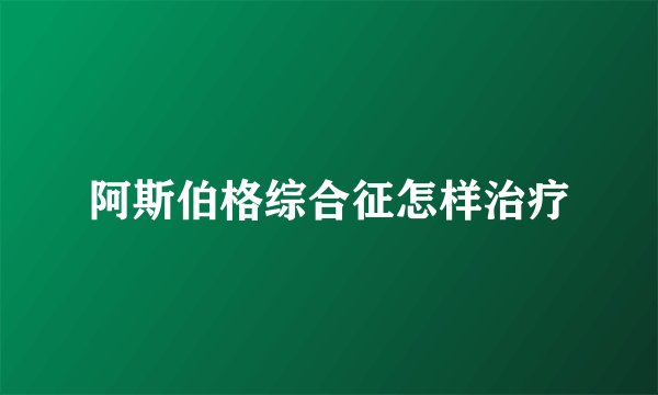 阿斯伯格综合征怎样治疗