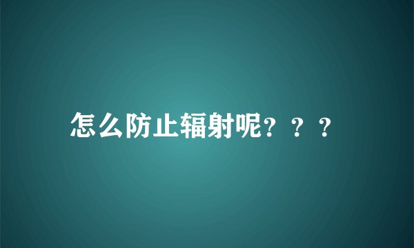 怎么防止辐射呢？？？