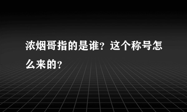 浓烟哥指的是谁？这个称号怎么来的？