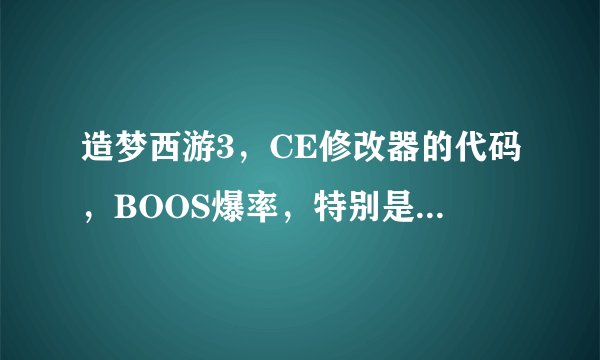 造梦西游3，CE修改器的代码，BOOS爆率，特别是珍珠爆率代码，副本BOOS爆率的代码，灵珠碎片爆率的代码...