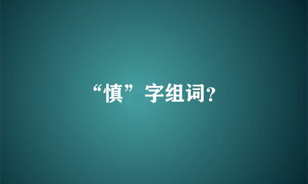 “慎”字组词？