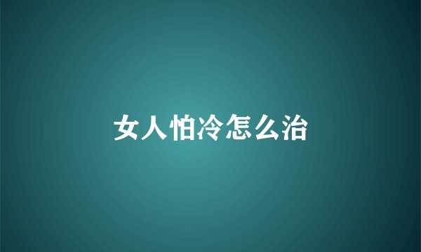 女人怕冷怎么治