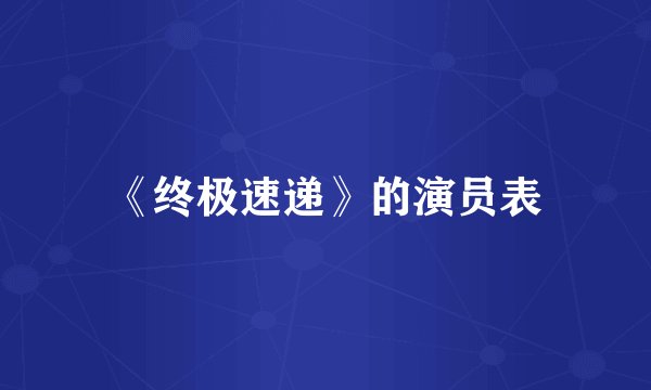 《终极速递》的演员表