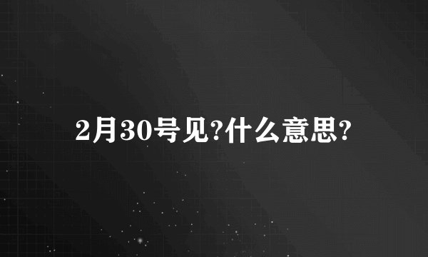2月30号见?什么意思?