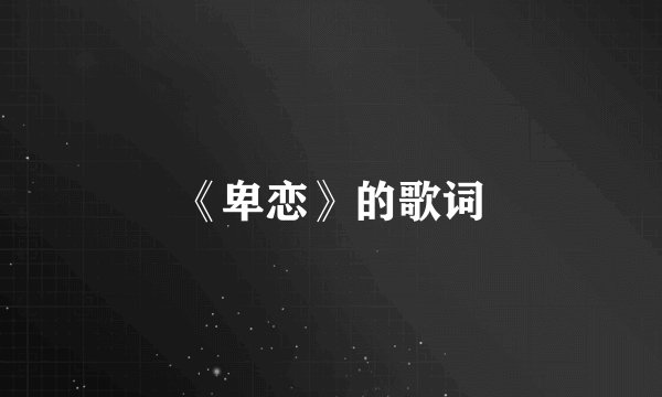 《卑恋》的歌词