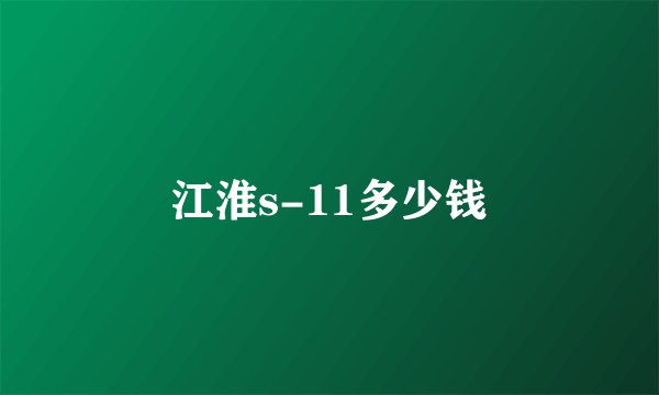 江淮s-11多少钱