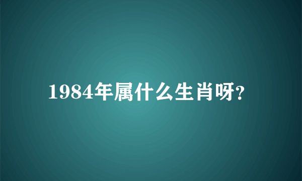 1984年属什么生肖呀？