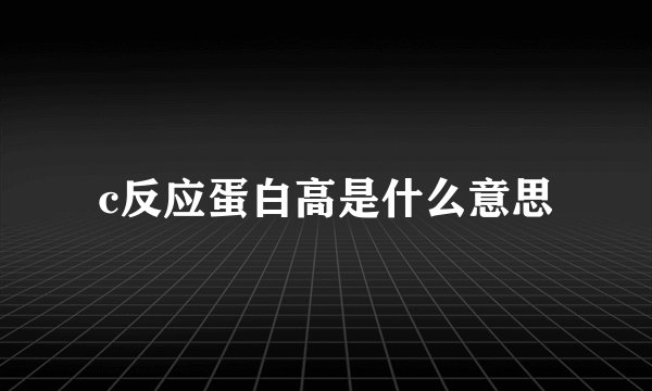 c反应蛋白高是什么意思