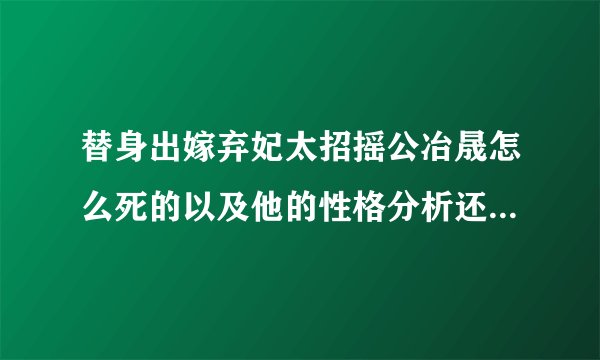 替身出嫁弃妃太招摇公冶晟怎么死的以及他的性格分析还有苏晨到底喜欢谁啊
