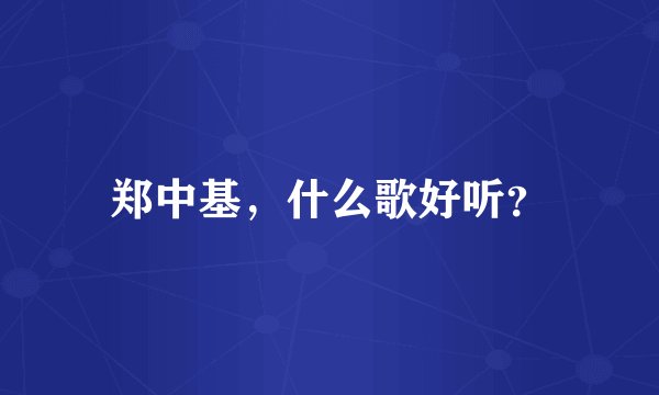郑中基，什么歌好听？