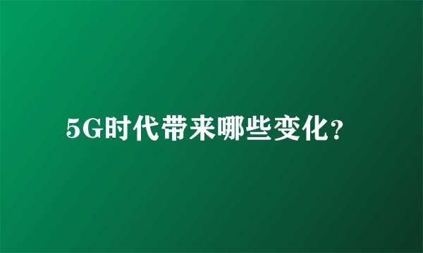 5G时代带来哪些变化？