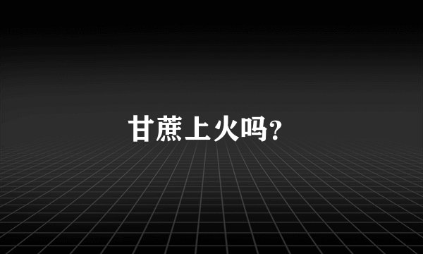 甘蔗上火吗？
