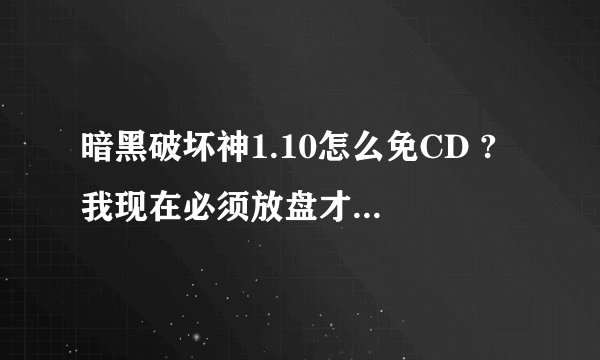 暗黑破坏神1.10怎么免CD ? 我现在必须放盘才能进 镜像都不行