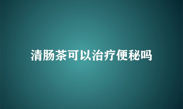 清肠茶可以治疗便秘吗