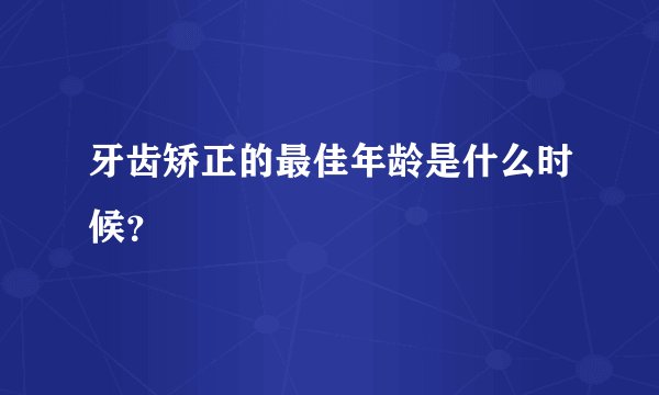 牙齿矫正的最佳年龄是什么时候？