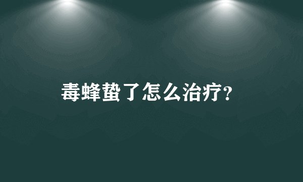 毒蜂蛰了怎么治疗？