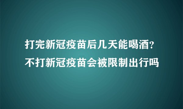 打完新冠疫苗后几天能喝酒？不打新冠疫苗会被限制出行吗