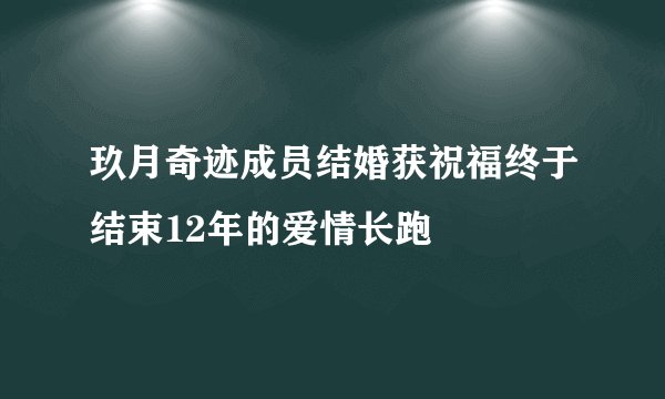 玖月奇迹成员结婚获祝福终于结束12年的爱情长跑