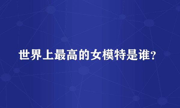 世界上最高的女模特是谁？