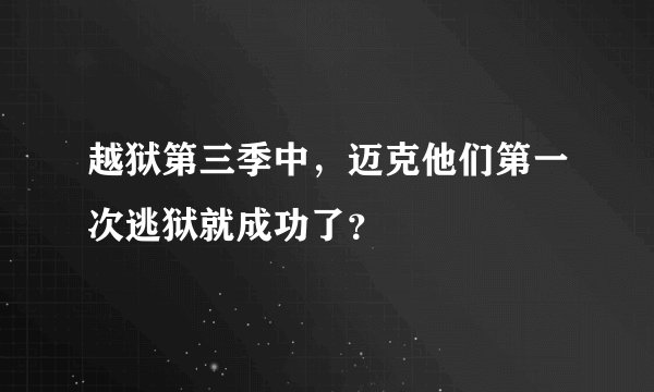 越狱第三季中，迈克他们第一次逃狱就成功了？