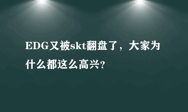 EDG又被skt翻盘了，大家为什么都这么高兴？
