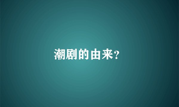 潮剧的由来？