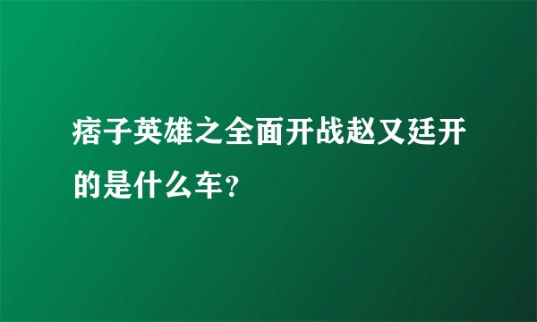 痞子英雄之全面开战赵又廷开的是什么车？