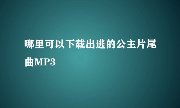 哪里可以下载出逃的公主片尾曲MP3